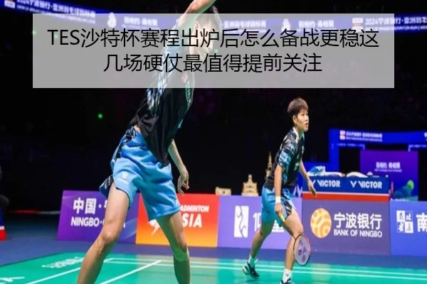 TES沙特杯赛程出炉后怎么备战更稳这几场硬仗最值得提前关注 | maiqiuzhan