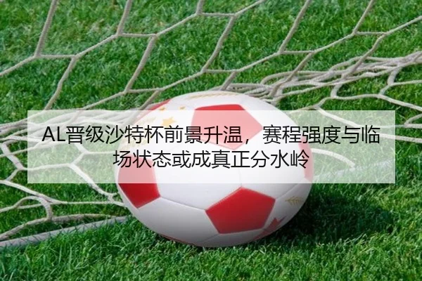 AL晋级沙特杯前景升温，赛程强度与临场状态或成真正分水岭 | maiqiuzhan